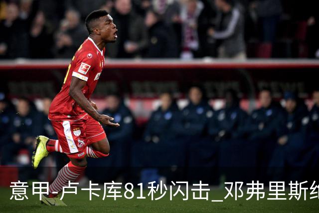 意甲-卢卡库81秒闪击 邓弗里斯绝杀 国际米兰2-1